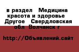  в раздел : Медицина, красота и здоровье » Другое . Свердловская обл.,Волчанск г.